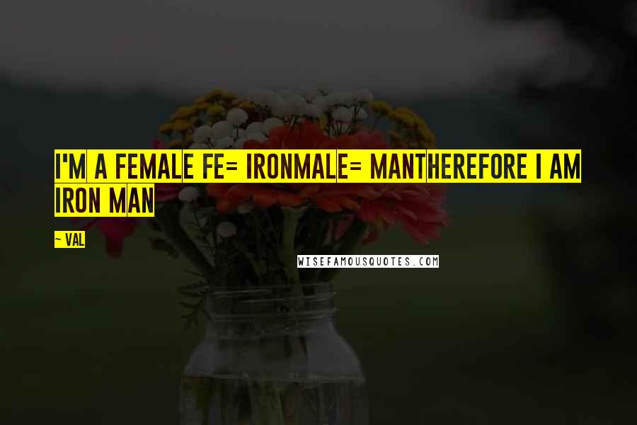 Val Quotes: I'm a female Fe= ironMale= manTherefore I am iron man