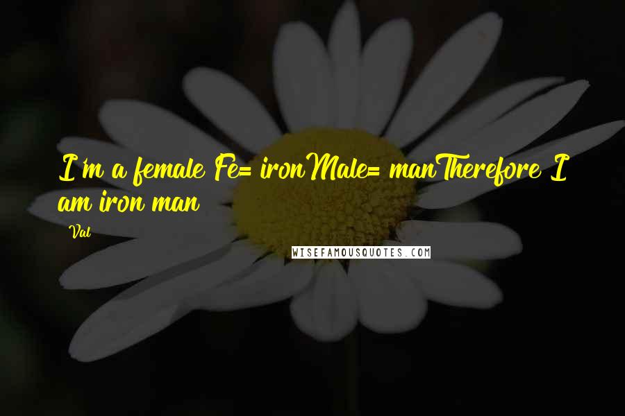 Val Quotes: I'm a female Fe= ironMale= manTherefore I am iron man