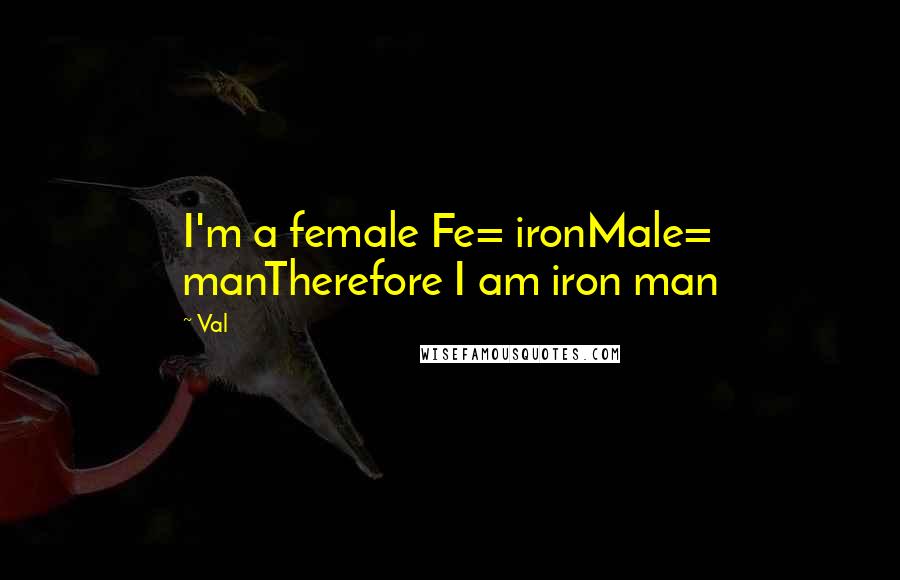 Val Quotes: I'm a female Fe= ironMale= manTherefore I am iron man