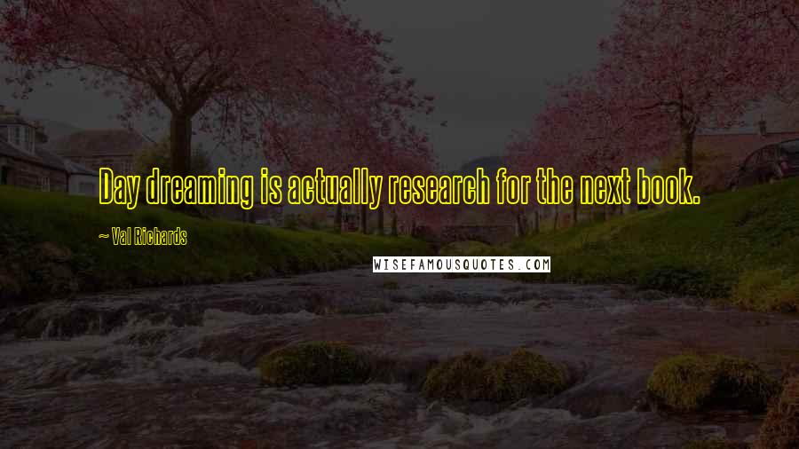 Val Richards Quotes: Day dreaming is actually research for the next book.