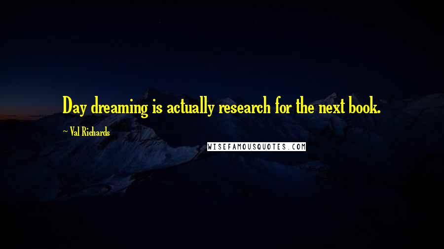 Val Richards Quotes: Day dreaming is actually research for the next book.