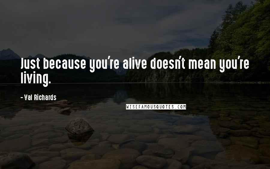 Val Richards Quotes: Just because you're alive doesn't mean you're living.