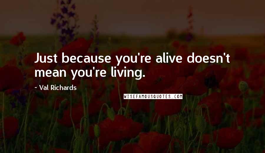 Val Richards Quotes: Just because you're alive doesn't mean you're living.