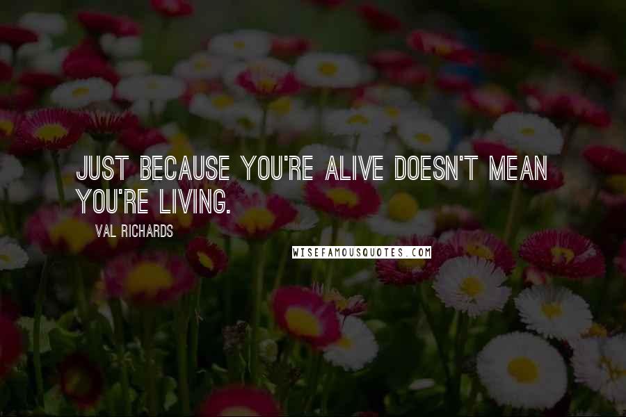 Val Richards Quotes: Just because you're alive doesn't mean you're living.