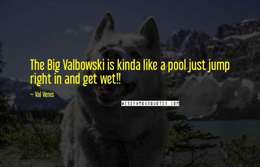Val Venis Quotes: The Big Valbowski is kinda like a pool just jump right in and get wet!!