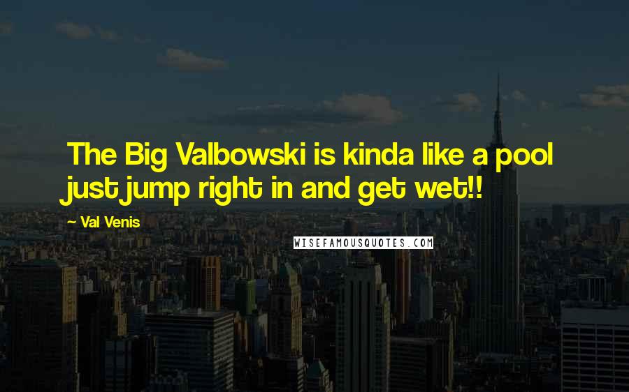 Val Venis Quotes: The Big Valbowski is kinda like a pool just jump right in and get wet!!