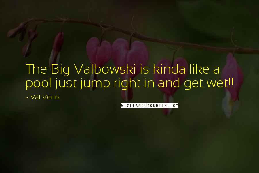 Val Venis Quotes: The Big Valbowski is kinda like a pool just jump right in and get wet!!