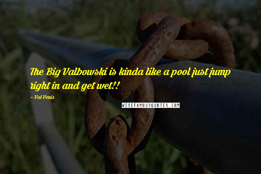 Val Venis Quotes: The Big Valbowski is kinda like a pool just jump right in and get wet!!