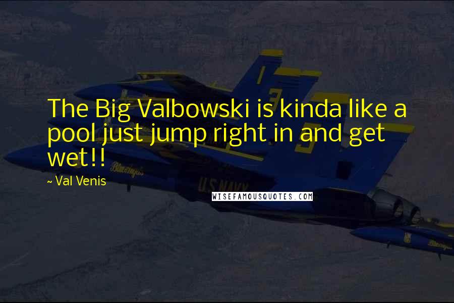 Val Venis Quotes: The Big Valbowski is kinda like a pool just jump right in and get wet!!