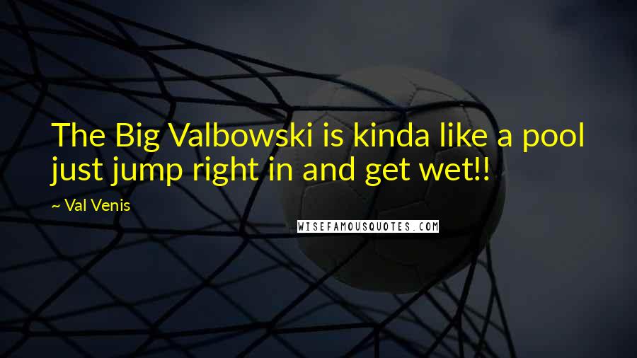 Val Venis Quotes: The Big Valbowski is kinda like a pool just jump right in and get wet!!