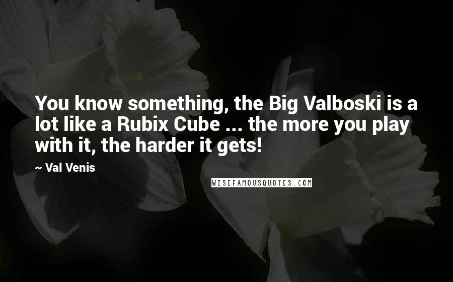 Val Venis Quotes: You know something, the Big Valboski is a lot like a Rubix Cube ... the more you play with it, the harder it gets!