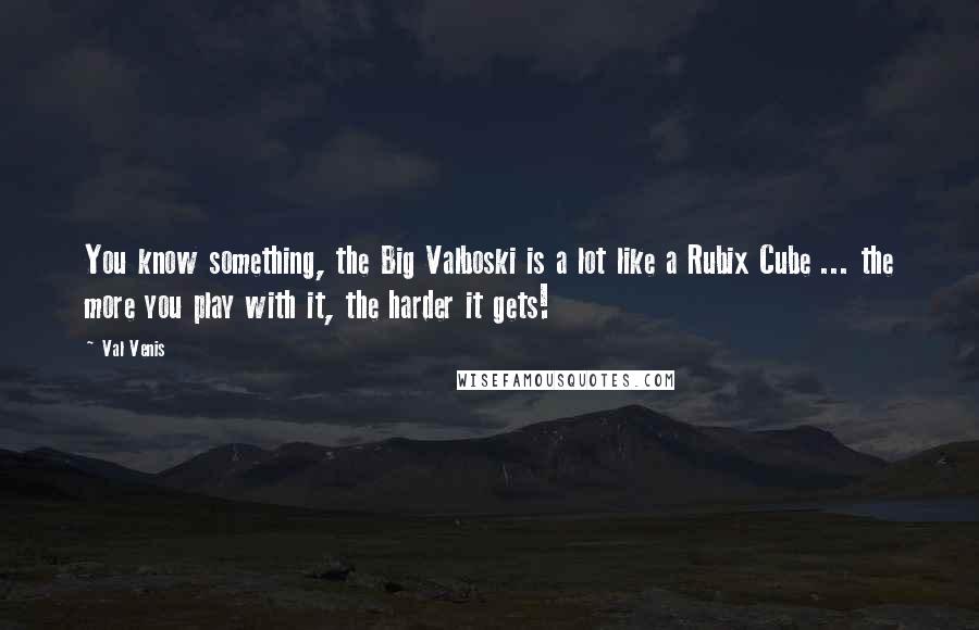 Val Venis Quotes: You know something, the Big Valboski is a lot like a Rubix Cube ... the more you play with it, the harder it gets!