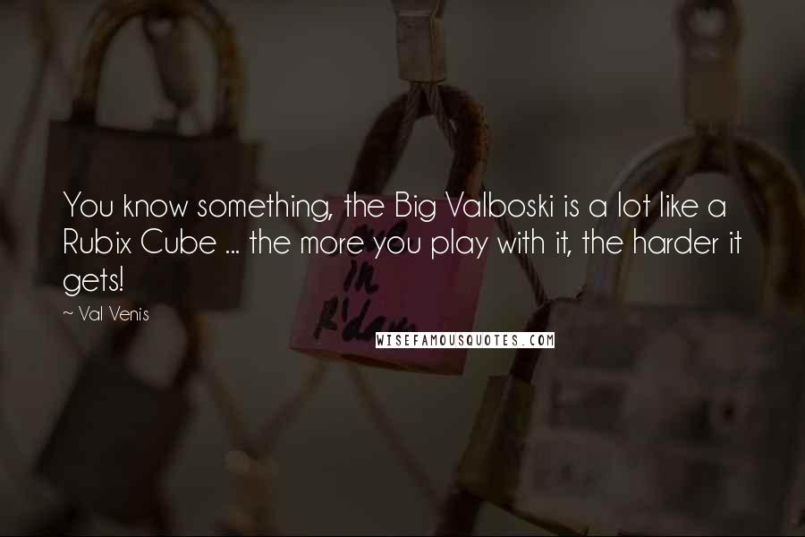 Val Venis Quotes: You know something, the Big Valboski is a lot like a Rubix Cube ... the more you play with it, the harder it gets!