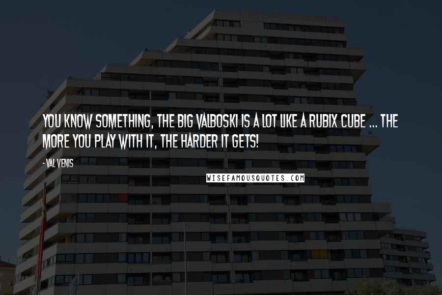 Val Venis Quotes: You know something, the Big Valboski is a lot like a Rubix Cube ... the more you play with it, the harder it gets!