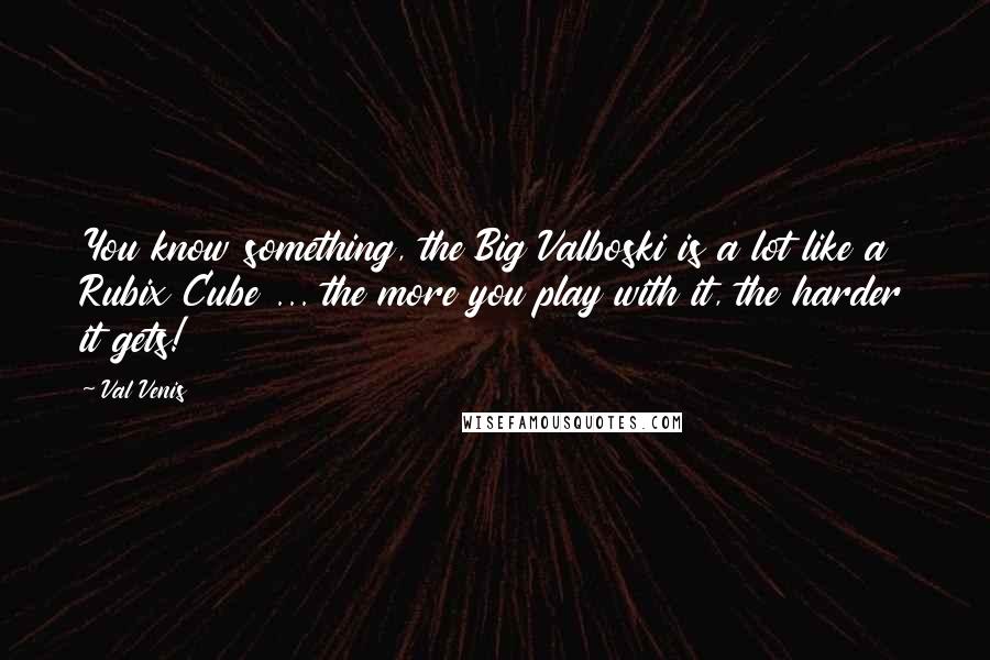 Val Venis Quotes: You know something, the Big Valboski is a lot like a Rubix Cube ... the more you play with it, the harder it gets!