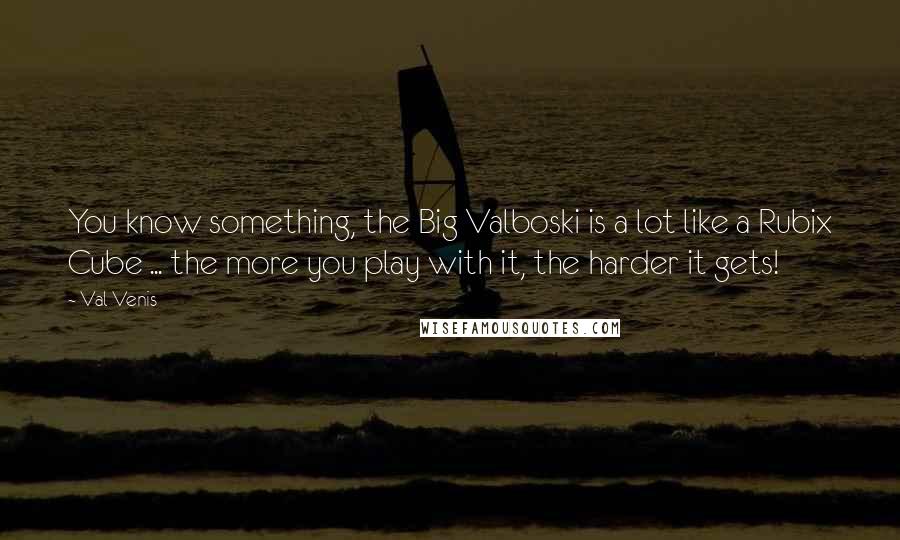 Val Venis Quotes: You know something, the Big Valboski is a lot like a Rubix Cube ... the more you play with it, the harder it gets!