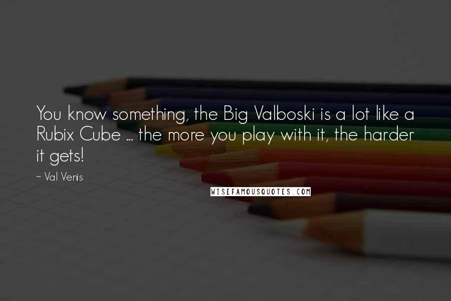 Val Venis Quotes: You know something, the Big Valboski is a lot like a Rubix Cube ... the more you play with it, the harder it gets!