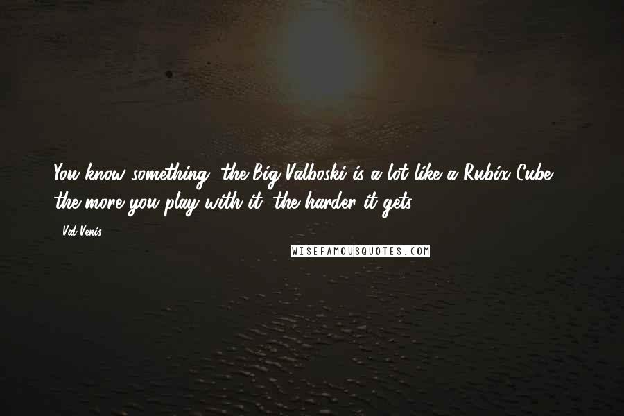 Val Venis Quotes: You know something, the Big Valboski is a lot like a Rubix Cube ... the more you play with it, the harder it gets!