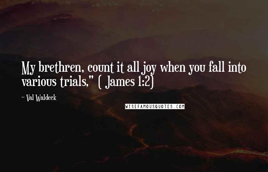 Val Waldeck Quotes: My brethren, count it all joy when you fall into various trials," ( James 1:2)