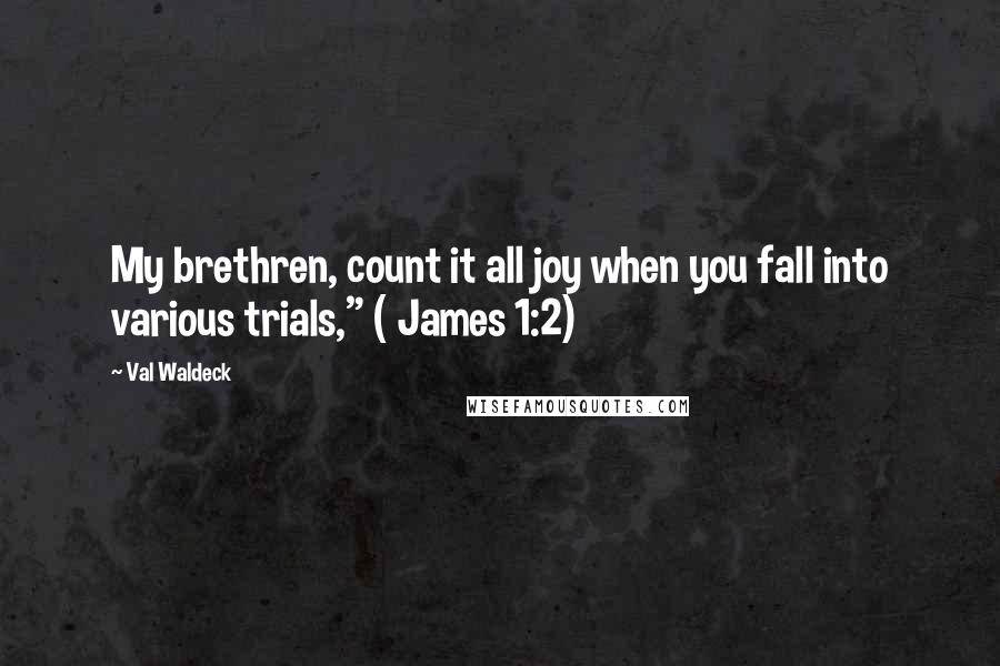 Val Waldeck Quotes: My brethren, count it all joy when you fall into various trials," ( James 1:2)