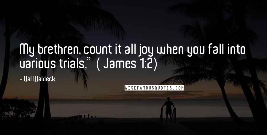 Val Waldeck Quotes: My brethren, count it all joy when you fall into various trials," ( James 1:2)