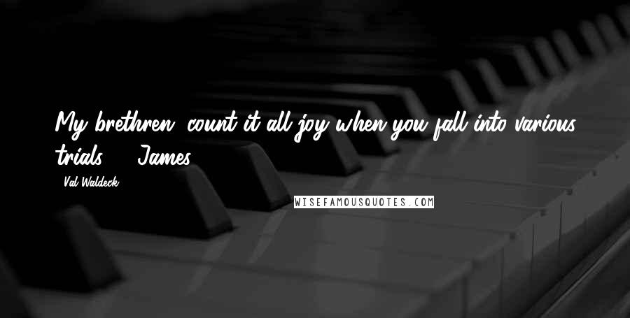 Val Waldeck Quotes: My brethren, count it all joy when you fall into various trials," ( James 1:2)