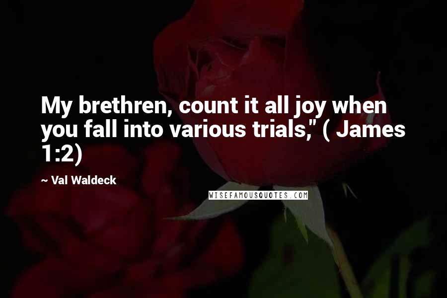 Val Waldeck Quotes: My brethren, count it all joy when you fall into various trials," ( James 1:2)