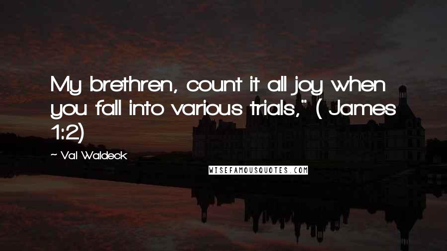 Val Waldeck Quotes: My brethren, count it all joy when you fall into various trials," ( James 1:2)