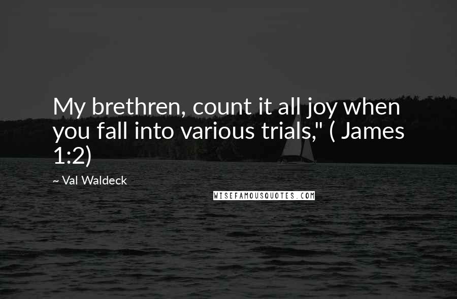 Val Waldeck Quotes: My brethren, count it all joy when you fall into various trials," ( James 1:2)