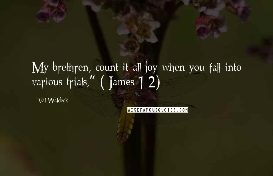 Val Waldeck Quotes: My brethren, count it all joy when you fall into various trials," ( James 1:2)