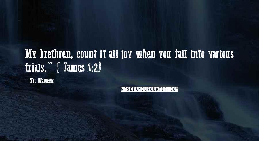 Val Waldeck Quotes: My brethren, count it all joy when you fall into various trials," ( James 1:2)