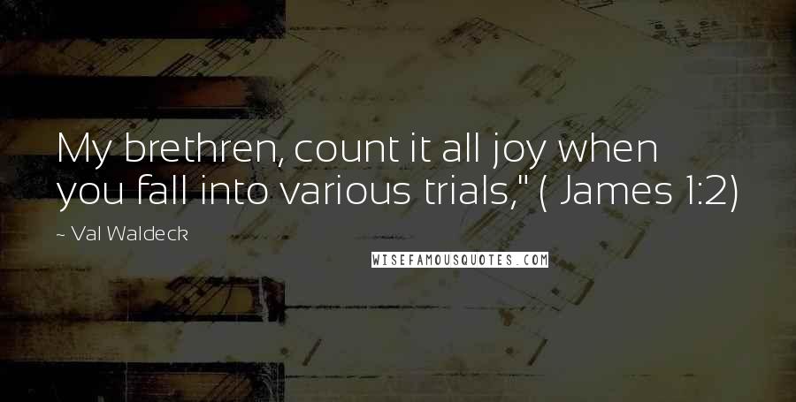 Val Waldeck Quotes: My brethren, count it all joy when you fall into various trials," ( James 1:2)