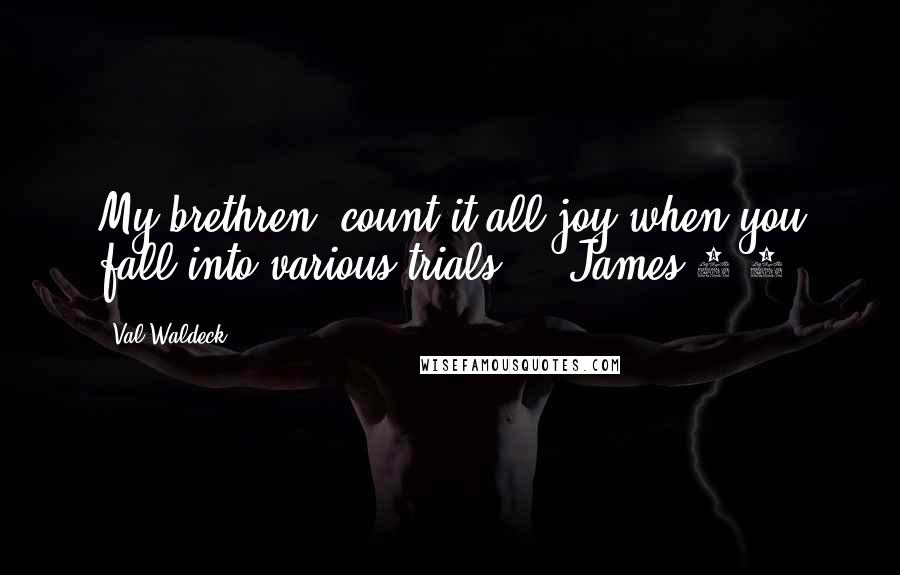Val Waldeck Quotes: My brethren, count it all joy when you fall into various trials," ( James 1:2)
