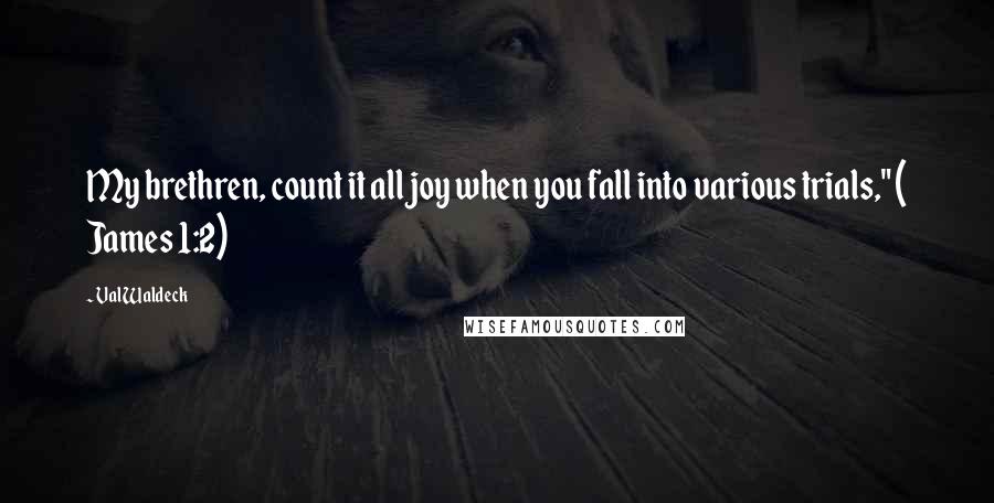 Val Waldeck Quotes: My brethren, count it all joy when you fall into various trials," ( James 1:2)