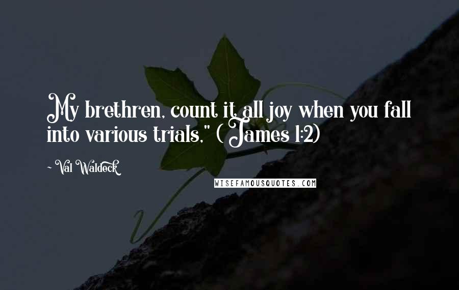 Val Waldeck Quotes: My brethren, count it all joy when you fall into various trials," ( James 1:2)