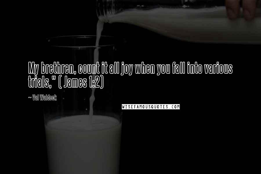 Val Waldeck Quotes: My brethren, count it all joy when you fall into various trials," ( James 1:2)