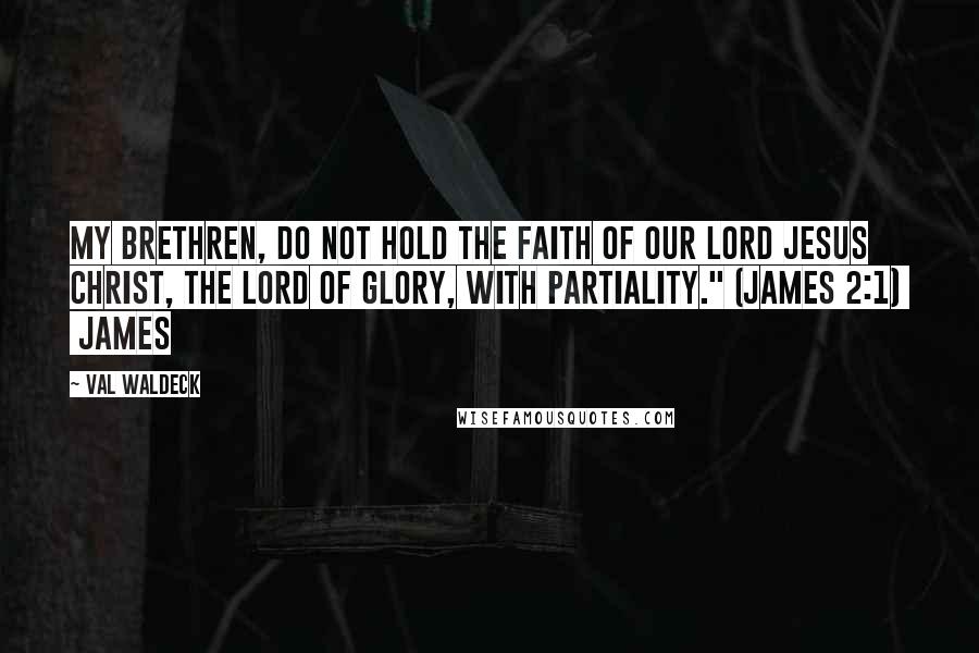 Val Waldeck Quotes: My brethren, do not hold the faith of our Lord Jesus Christ, the Lord of glory, with partiality." (James 2:1) James