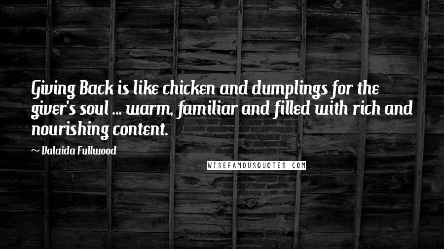 Valaida Fullwood Quotes: Giving Back is like chicken and dumplings for the giver's soul ... warm, familiar and filled with rich and nourishing content.