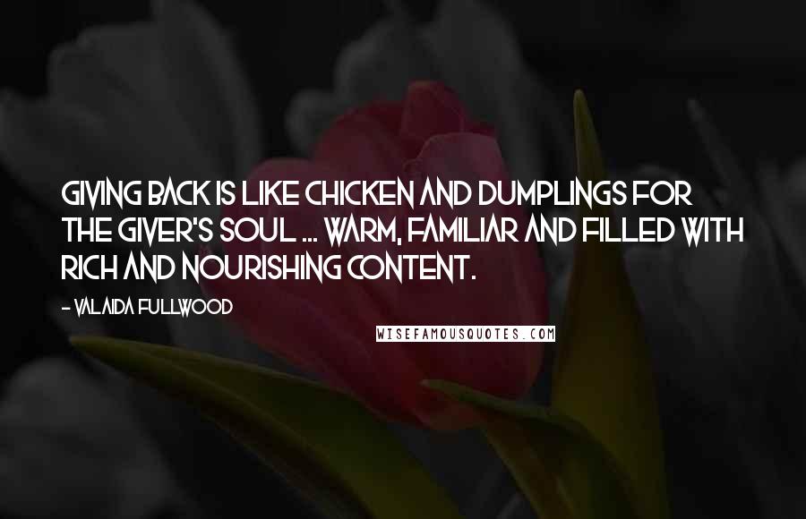 Valaida Fullwood Quotes: Giving Back is like chicken and dumplings for the giver's soul ... warm, familiar and filled with rich and nourishing content.
