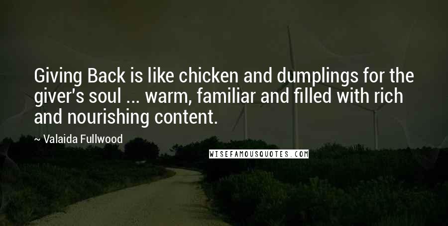 Valaida Fullwood Quotes: Giving Back is like chicken and dumplings for the giver's soul ... warm, familiar and filled with rich and nourishing content.