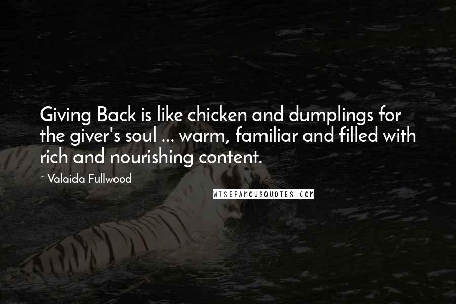 Valaida Fullwood Quotes: Giving Back is like chicken and dumplings for the giver's soul ... warm, familiar and filled with rich and nourishing content.