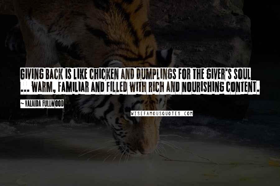 Valaida Fullwood Quotes: Giving Back is like chicken and dumplings for the giver's soul ... warm, familiar and filled with rich and nourishing content.