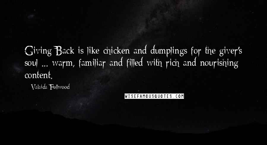 Valaida Fullwood Quotes: Giving Back is like chicken and dumplings for the giver's soul ... warm, familiar and filled with rich and nourishing content.