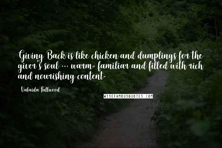 Valaida Fullwood Quotes: Giving Back is like chicken and dumplings for the giver's soul ... warm, familiar and filled with rich and nourishing content.