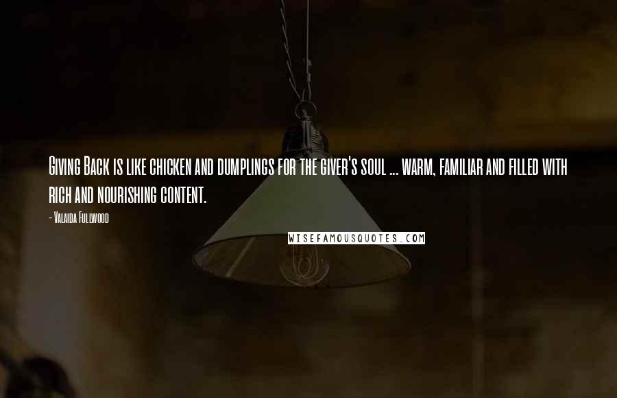 Valaida Fullwood Quotes: Giving Back is like chicken and dumplings for the giver's soul ... warm, familiar and filled with rich and nourishing content.