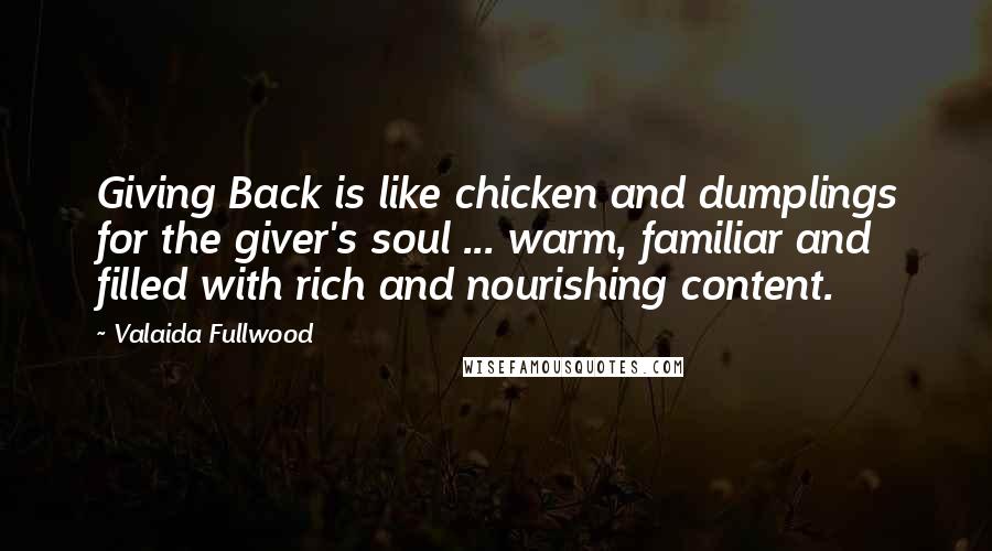 Valaida Fullwood Quotes: Giving Back is like chicken and dumplings for the giver's soul ... warm, familiar and filled with rich and nourishing content.