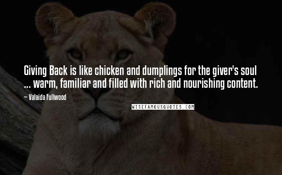Valaida Fullwood Quotes: Giving Back is like chicken and dumplings for the giver's soul ... warm, familiar and filled with rich and nourishing content.