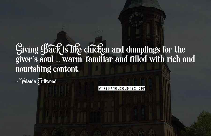 Valaida Fullwood Quotes: Giving Back is like chicken and dumplings for the giver's soul ... warm, familiar and filled with rich and nourishing content.