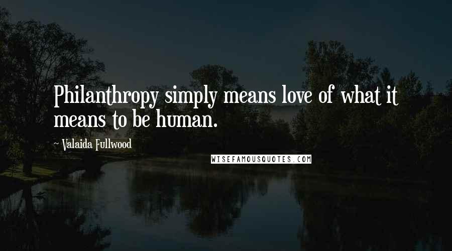 Valaida Fullwood Quotes: Philanthropy simply means love of what it means to be human.
