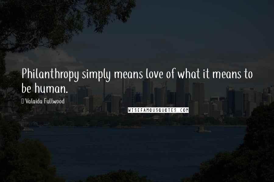 Valaida Fullwood Quotes: Philanthropy simply means love of what it means to be human.